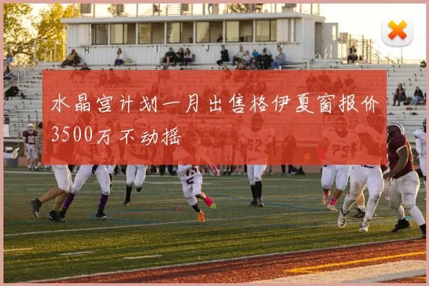 水晶宫计划一月出售格伊夏窗报价3500万不动摇