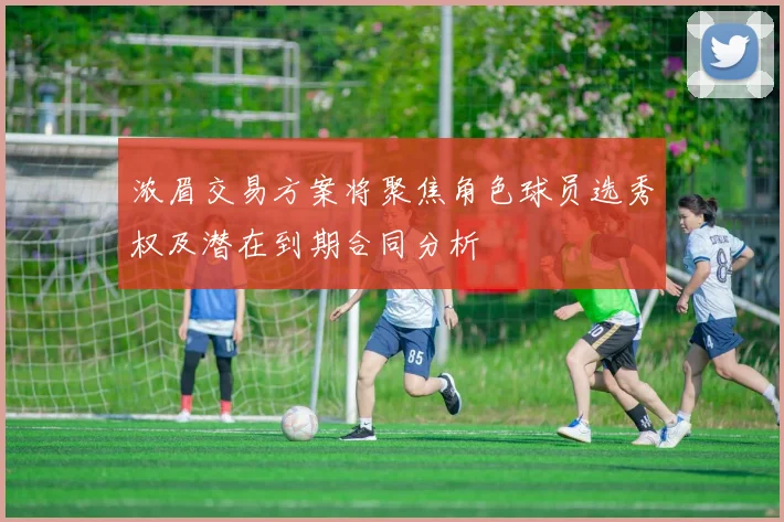 浓眉交易方案将聚焦角色球员选秀权及潜在到期合同分析