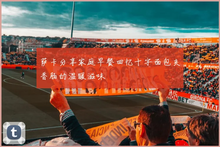 萨卡分享家庭早餐回忆十字面包夹香肠的温暖滋味