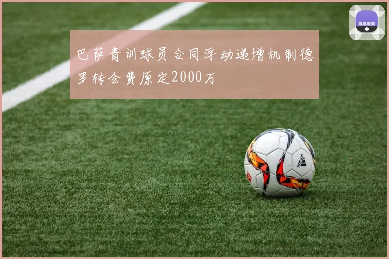 巴萨青训球员合同浮动递增机制德罗转会费原定2000万