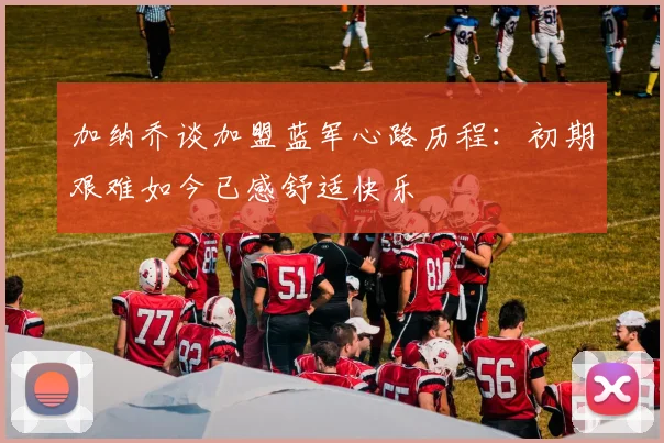 加纳乔谈加盟蓝军心路历程：初期艰难如今已感舒适快乐