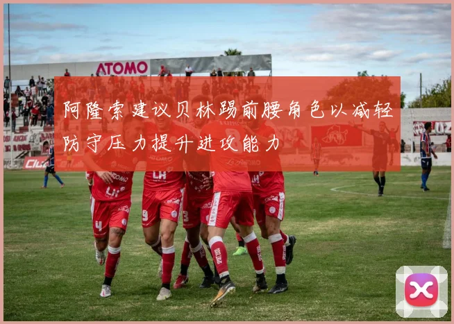阿隆索建议贝林踢前腰角色以减轻防守压力提升进攻能力