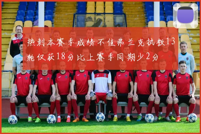 热刺本赛季成绩不佳弗兰克执教13轮仅获18分比上赛季同期少2分
