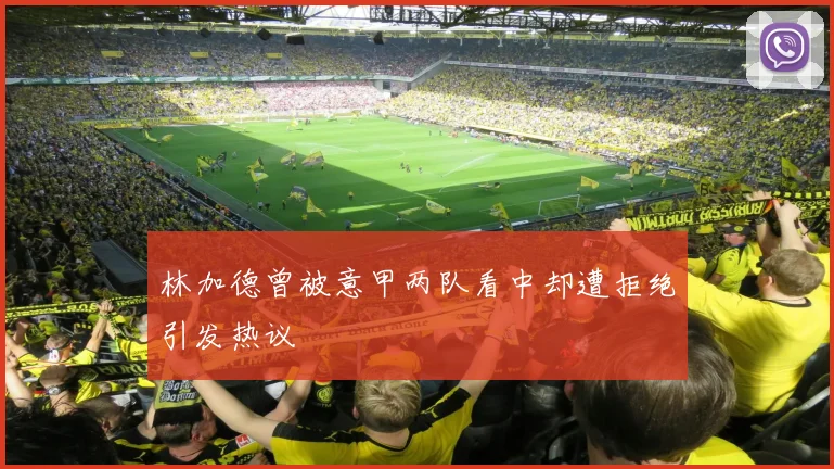 林加德曾被意甲两队看中却遭拒绝引发热议