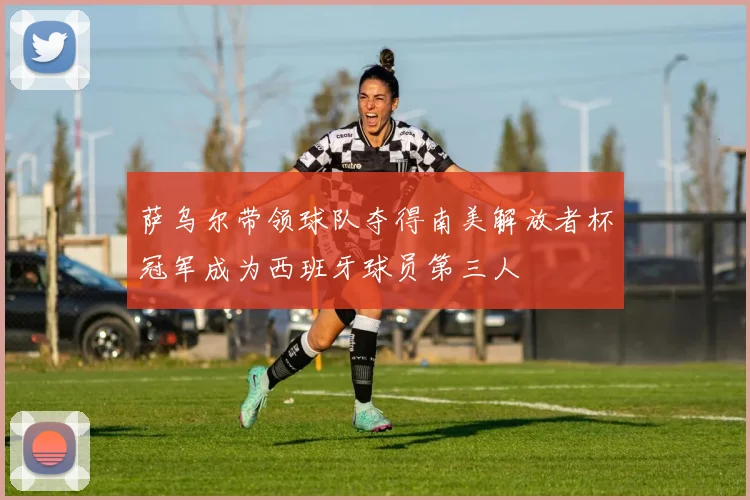 萨乌尔带领球队夺得南美解放者杯冠军成为西班牙球员第三人
