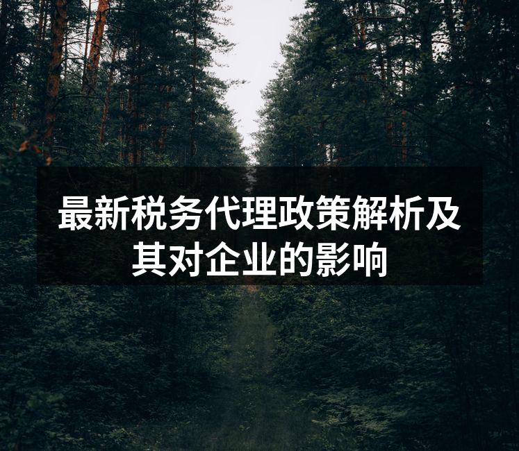 最新税务代理政策解析及其对企业的影响